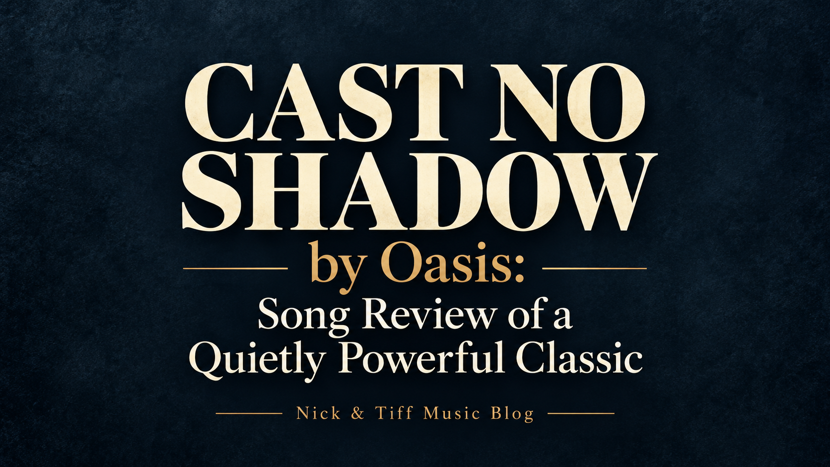 Cast No Shadow by Oasis song review title in cream and gold lettering on a dark blue background, with Nick & Tiff Music Blog branding.
